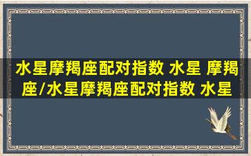 水星摩羯座配对指数 水星 摩羯座/水星摩羯座配对指数 水星 摩羯座-我的网站